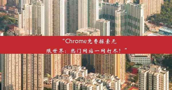 “Chrome免费探索无限世界：热门网站一网打尽！”