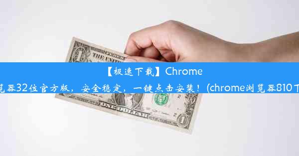 【极速下载】Chrome浏览器32位官方版，安全稳定，一键点击安装！(chrome浏览器810下载)