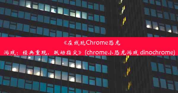 《在线玩Chrome恐龙游戏：经典重现，跃动指尖》(chrome小恐龙游戏 dinochrome)