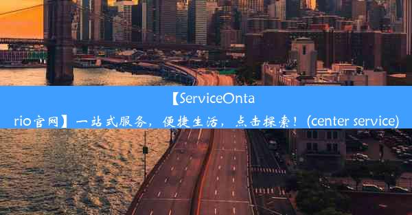 【ServiceOntario官网】一站式服务，便捷生活，点击探索！(center service)