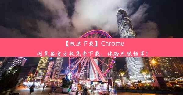 【极速下载】Chrome浏览器官方版免费下载，体验无限畅享！