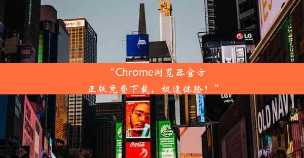 “Chrome浏览器官方正版免费下载，极速体验！”