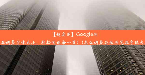 【超实用】Google浏览器调整字体大小，轻松阅读每一页！(怎么调整谷歌浏览器字体大小)