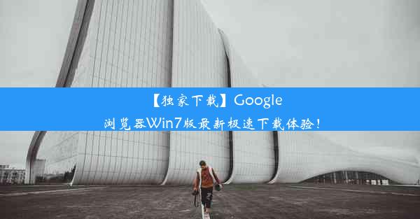 【独家下载】Google浏览器Win7版最新极速下载体验！