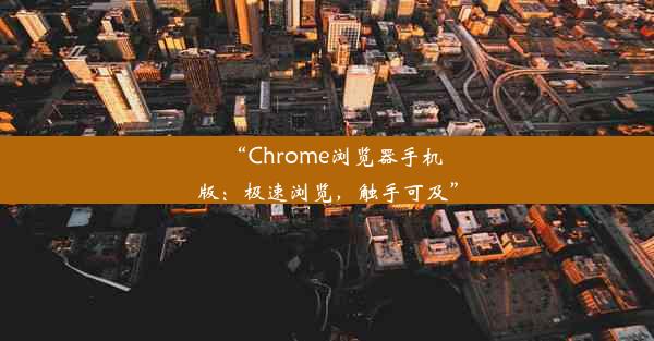 “Chrome浏览器手机版：极速浏览，触手可及”