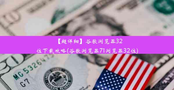 【超详细】谷歌浏览器32位下载攻略(谷歌浏览器71浏览器32位)