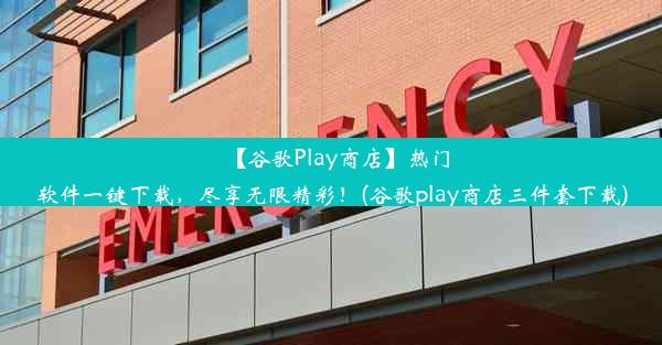 【谷歌Play商店】热门软件一键下载，尽享无限精彩！(谷歌play商店三件套下载)