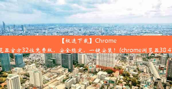 【极速下载】Chrome浏览器官方32位免费版，安全稳定，一键安装！(chrome浏览器38 41版)