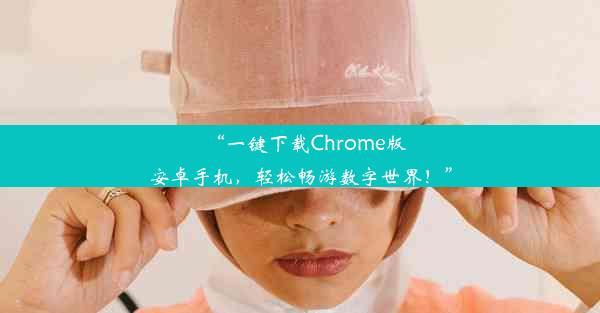 “一键下载Chrome版安卓手机，轻松畅游数字世界！”