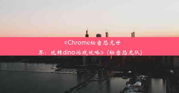 《Chrome秘密恐龙世界：玩转dino游戏攻略》(秘密恐龙队)