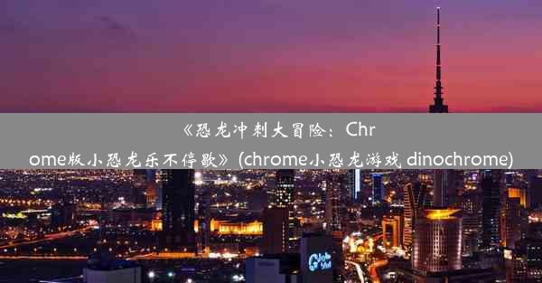 《恐龙冲刺大冒险：Chrome版小恐龙乐不停歇》(chrome小恐龙游戏 dinochrome)