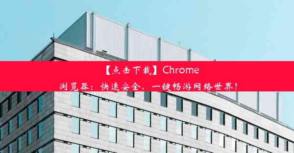 【点击下载】Chrome浏览器：快速安全，一键畅游网络世界！