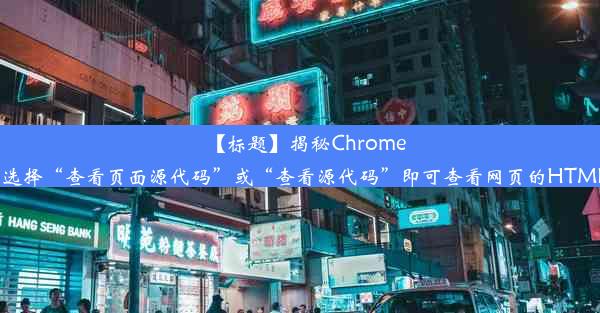 【标题】揭秘Chrome手机浏览器查看代码功能！可以使用Chrome手机浏览器查看网页代码。在浏览器中打开页面后，右键点