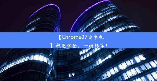 【Chrome87安卓版】极速体验，一键畅享！