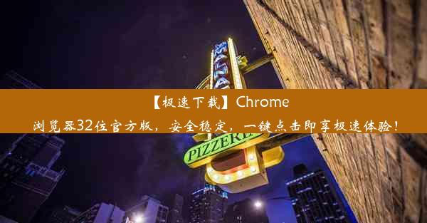 【极速下载】Chrome浏览器32位官方版，安全稳定，一键点击即享极速体验！