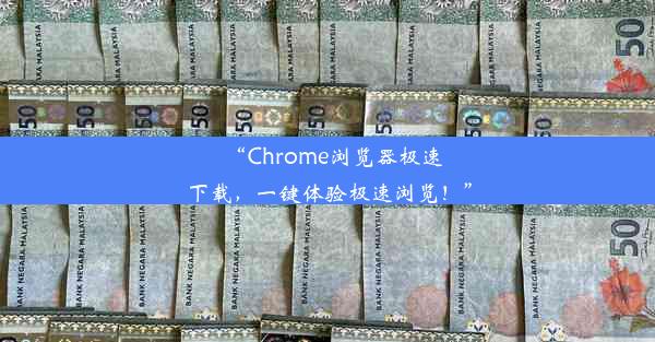 “Chrome浏览器极速下载，一键体验极速浏览！”