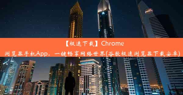 【极速下载】Chrome浏览器手机App，一键畅享网络世界(谷歌极速浏览器下载安卓)