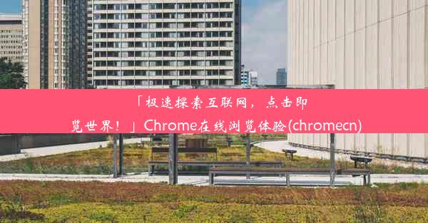 「极速探索互联网，点击即览世界！」Chrome在线浏览体验(chromecn)