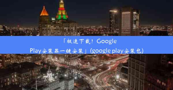 「极速下载！GooglePlay安装器一键安装」(google play安装包)