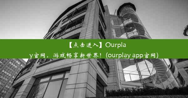 【点击进入】Ourplay官网，游戏畅享新世界！(ourplay app官网)