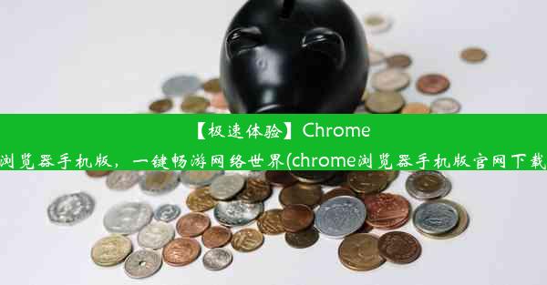 【极速体验】Chrome浏览器手机版，一键畅游网络世界(chrome浏览器手机版官网下载)