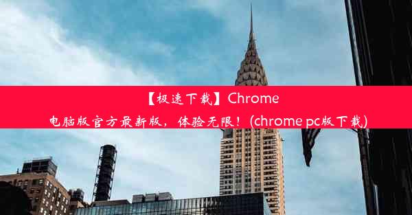 【极速下载】Chrome电脑版官方最新版，体验无限！(chrome pc版下载)