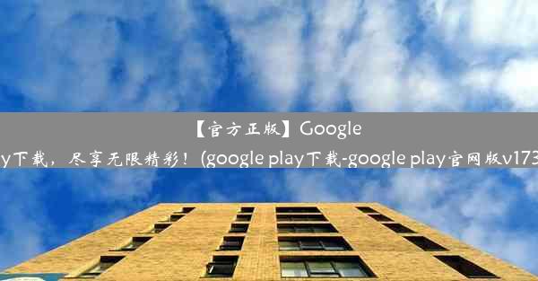 【官方正版】GooglePlay下载，尽享无限精彩！(google play下载-google play官网版v1731