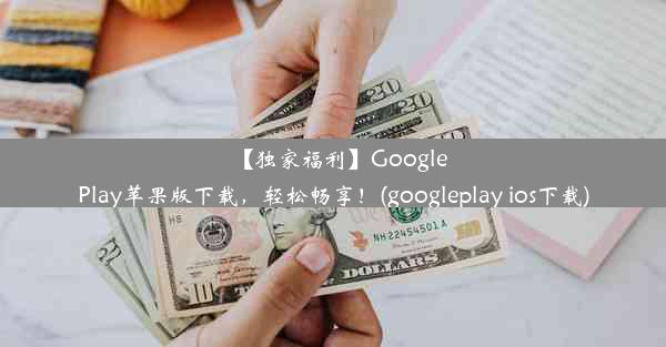 【独家福利】GooglePlay苹果版下载，轻松畅享！(googleplay ios下载)