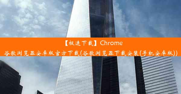 【极速下载】Chrome谷歌浏览器安卓版官方下载(谷歌浏览器下载安装(手机安卓版))