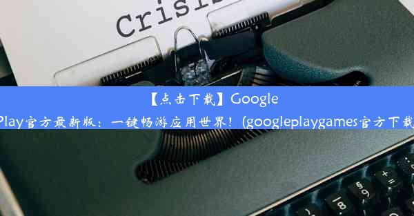 【点击下载】GooglePlay官方最新版：一键畅游应用世界！(googleplaygames官方下载)