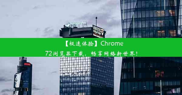 【极速体验】Chrome72浏览器下载，畅享网络新世界！