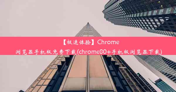 【极速体验】Chrome浏览器手机版免费下载(chrome80+手机版浏览器下载)