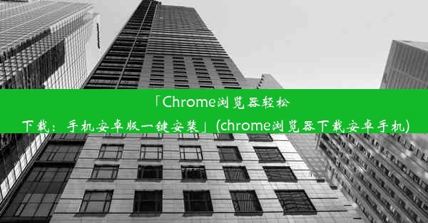 「Chrome浏览器轻松下载：手机安卓版一键安装」(chrome浏览器下载安卓手机)