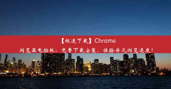 【极速下载】Chrome浏览器电脑版：免费下载安装，体验非凡浏览速度！