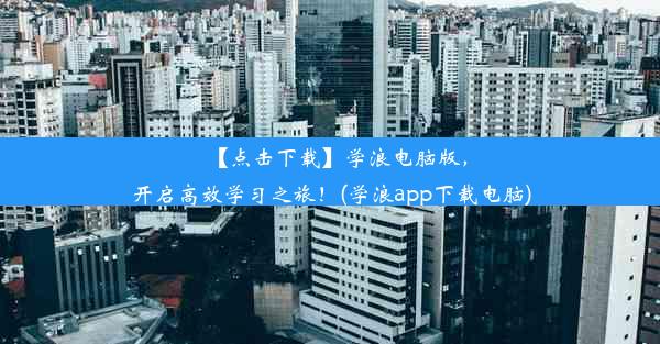 【点击下载】学浪电脑版，开启高效学习之旅！(学浪app下载电脑)