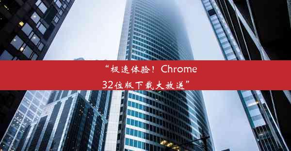 “极速体验！Chrome32位版下载大放送”