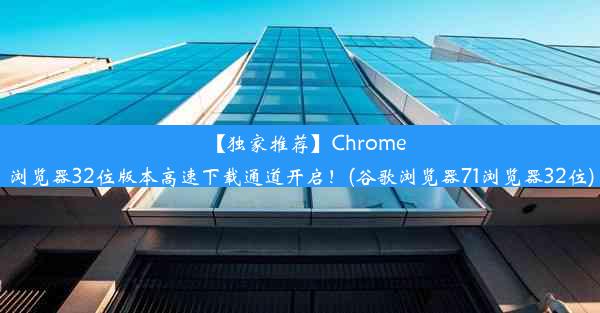 【独家推荐】Chrome浏览器32位版本高速下载通道开启！(谷歌浏览器71浏览器32位)