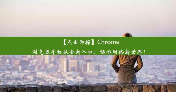 【点击即探】Chrome浏览器手机版全新入口，畅游网络新世界！