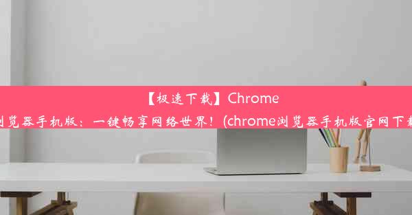 【极速下载】Chrome浏览器手机版：一键畅享网络世界！(chrome浏览器手机版官网下载)