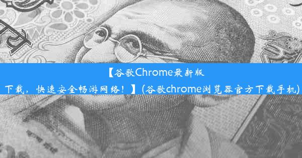 【谷歌Chrome最新版下载，快速安全畅游网络！】(谷歌chrome浏览器官方下载手机)