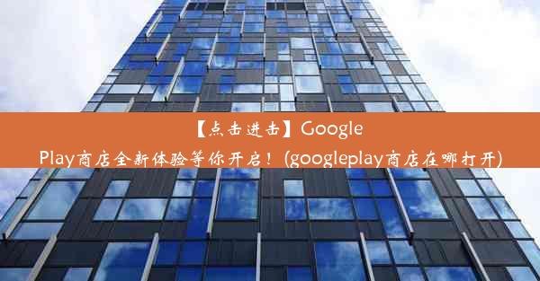 【点击进击】GooglePlay商店全新体验等你开启！(googleplay商店在哪打开)