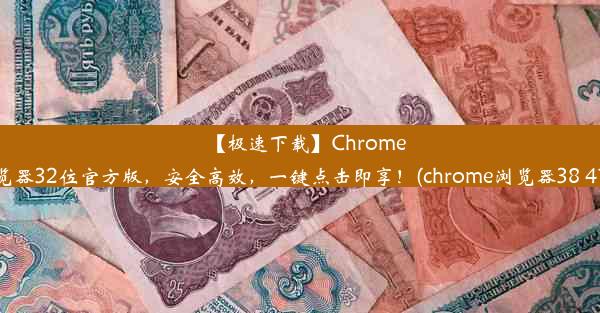 【极速下载】Chrome浏览器32位官方版，安全高效，一键点击即享！(chrome浏览器38 41版)