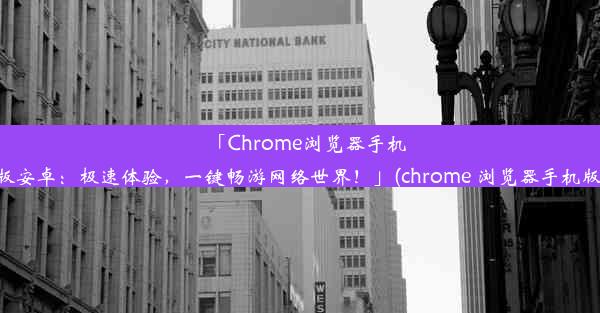 「Chrome浏览器手机版安卓：极速体验，一键畅游网络世界！」(chrome 浏览器手机版)