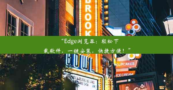 “Edge浏览器：轻松下载软件，一键安装，快捷方便！”