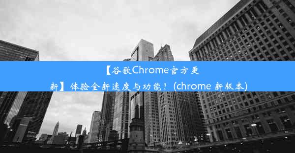 【谷歌Chrome官方更新】体验全新速度与功能！(chrome 新版本)