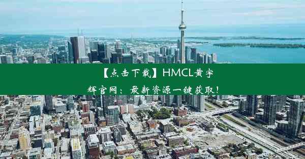 【点击下载】HMCL黄宇辉官网：最新资源一键获取！