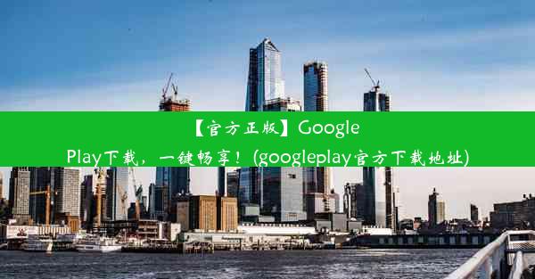 【官方正版】GooglePlay下载，一键畅享！(googleplay官方下载地址)