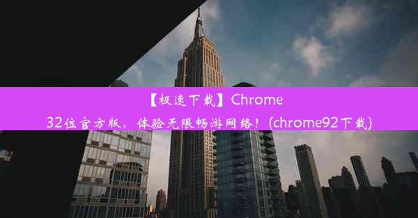 【极速下载】Chrome32位官方版，体验无限畅游网络！(chrome92下载)