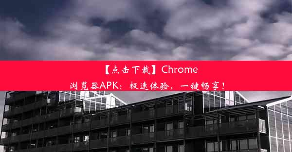 【点击下载】Chrome浏览器APK：极速体验，一键畅享！