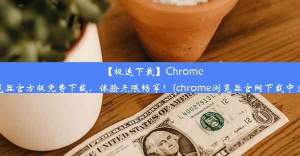 【极速下载】Chrome浏览器官方版免费下载，体验无限畅享！(chrome浏览器官网下载中文版)